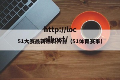 51大赛最新爆料入口（51体育赛事）