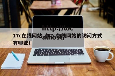 17c在线网站（17c在线网站的访问方式有哪些）