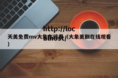 天美免费mv大象在线看（大象美剧在线观看）