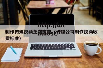 制作传媒视频免费完整（传媒公司制作视频收费标准）