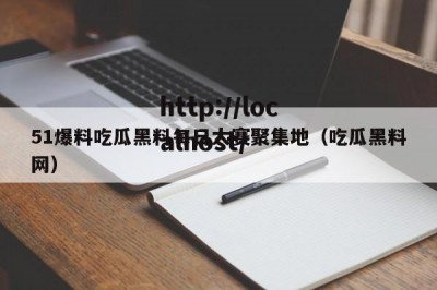 51爆料吃瓜黑料每日大赛聚集地（吃瓜黑料网）