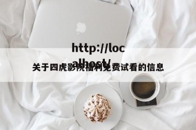 关于四虎影院福利免费试看的信息