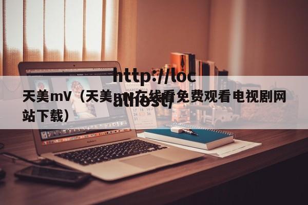 天美mV(天美mv在线看免费观看电视剧网站下载)